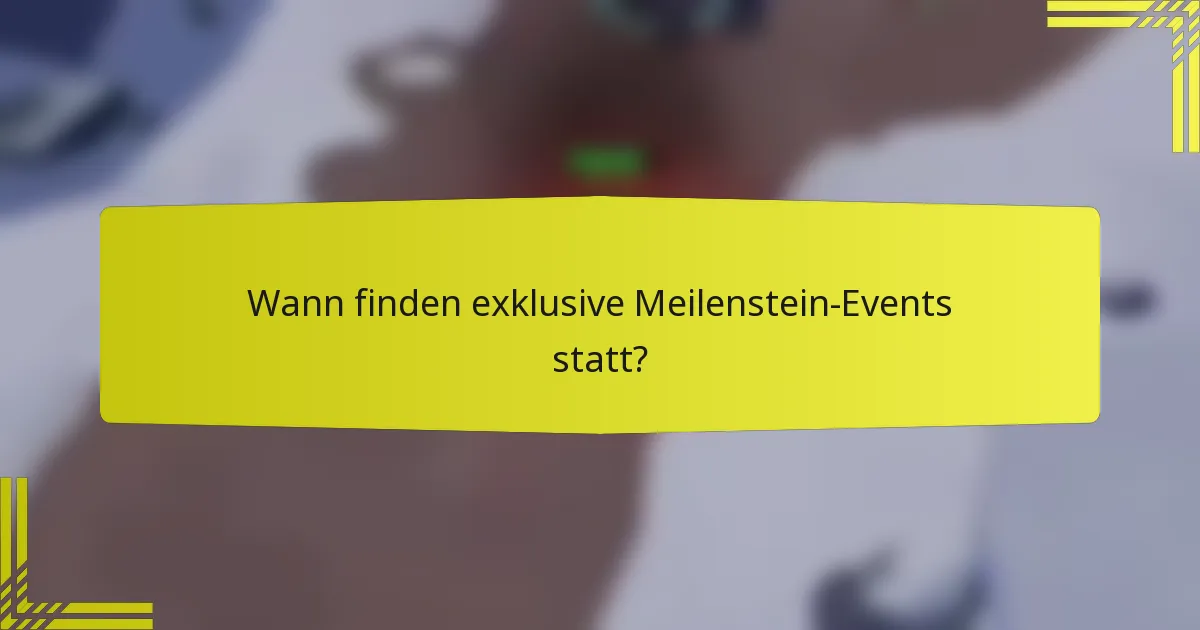 Wann finden exklusive Meilenstein-Events statt?
