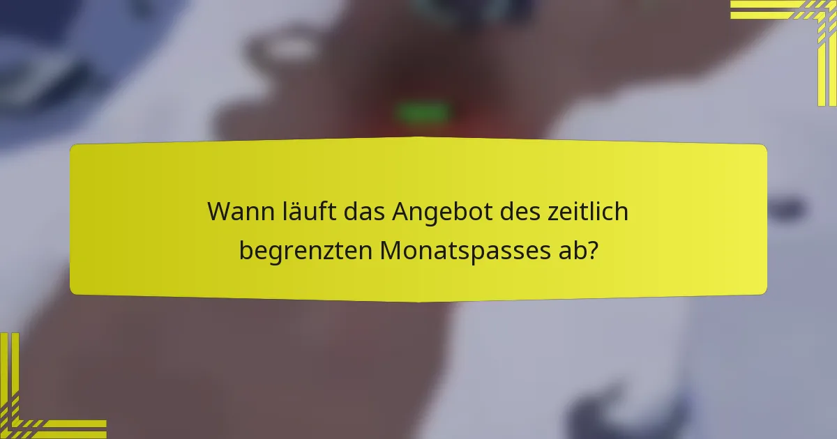 Wann läuft das Angebot des zeitlich begrenzten Monatspasses ab?