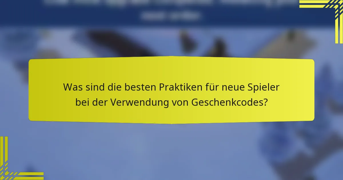 Was sind die besten Praktiken für neue Spieler bei der Verwendung von Geschenkcodes?