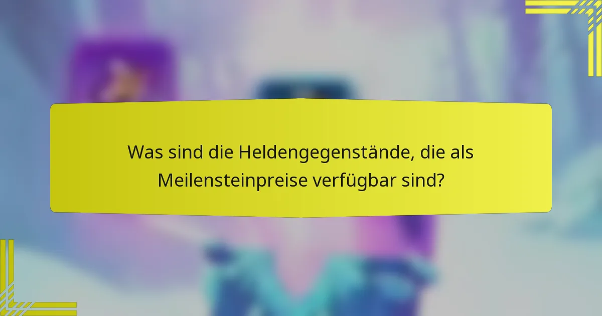 Was sind die Heldengegenstände, die als Meilensteinpreise verfügbar sind?