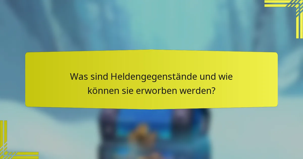 Was sind Heldengegenstände und wie können sie erworben werden?