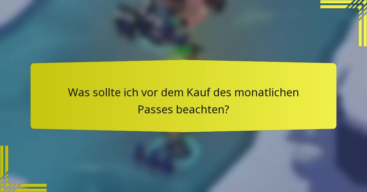 Was sollte ich vor dem Kauf des monatlichen Passes beachten?