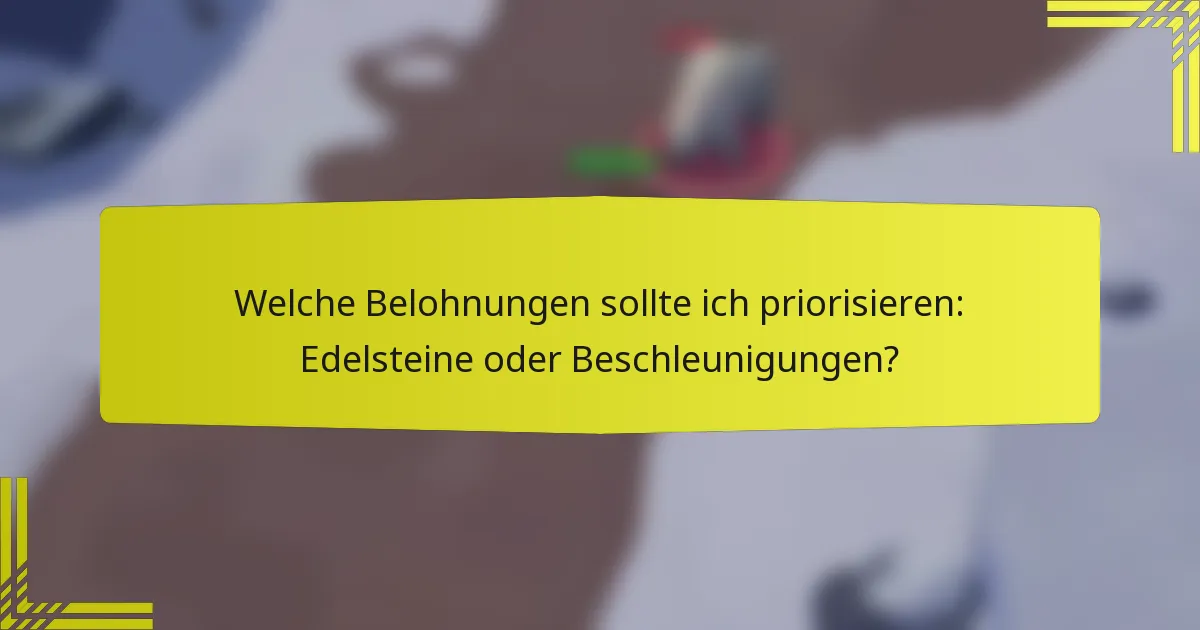 Welche Belohnungen sollte ich priorisieren: Edelsteine oder Beschleunigungen?