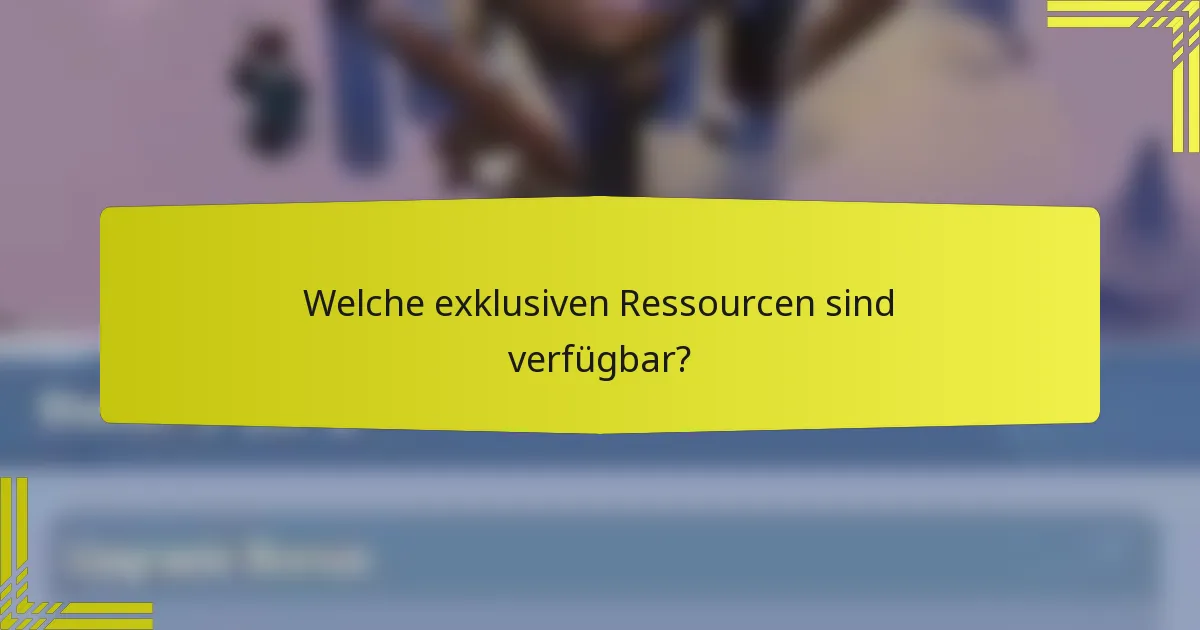 Welche exklusiven Ressourcen sind verfügbar?
