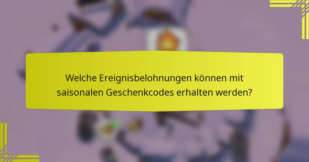 Welche Ereignisbelohnungen können mit saisonalen Geschenkcodes erhalten werden?