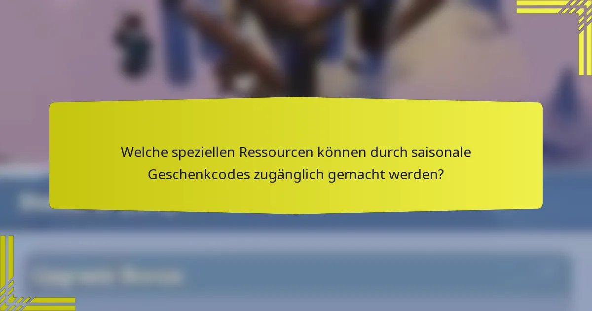 Welche speziellen Ressourcen können durch saisonale Geschenkcodes zugänglich gemacht werden?