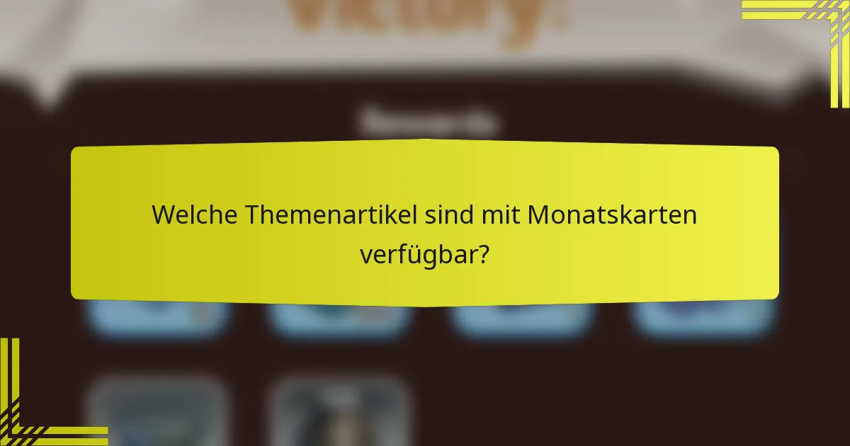 Welche Themenartikel sind mit Monatskarten verfügbar?