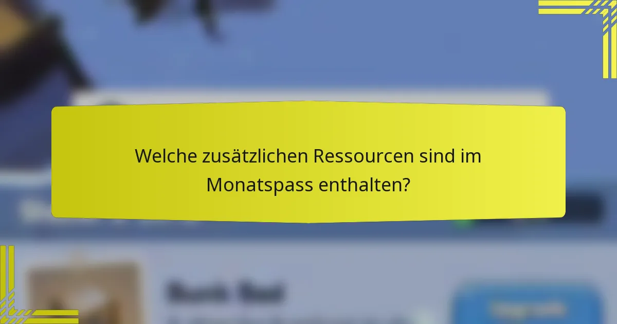 Welche zusätzlichen Ressourcen sind im Monatspass enthalten?