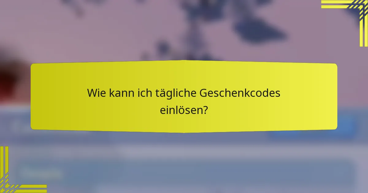 Wie kann ich tägliche Geschenkcodes einlösen?
