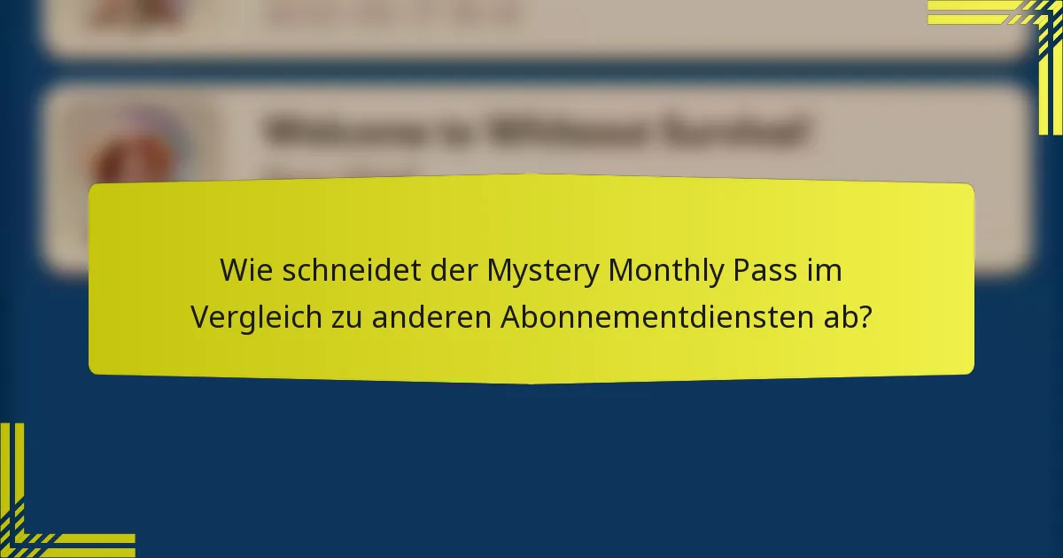 Wie schneidet der Mystery Monthly Pass im Vergleich zu anderen Abonnementdiensten ab?
