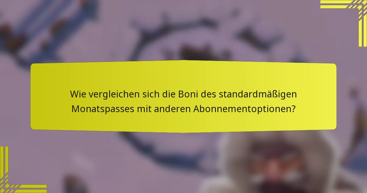 Wie vergleichen sich die Boni des standardmäßigen Monatspasses mit anderen Abonnementoptionen?