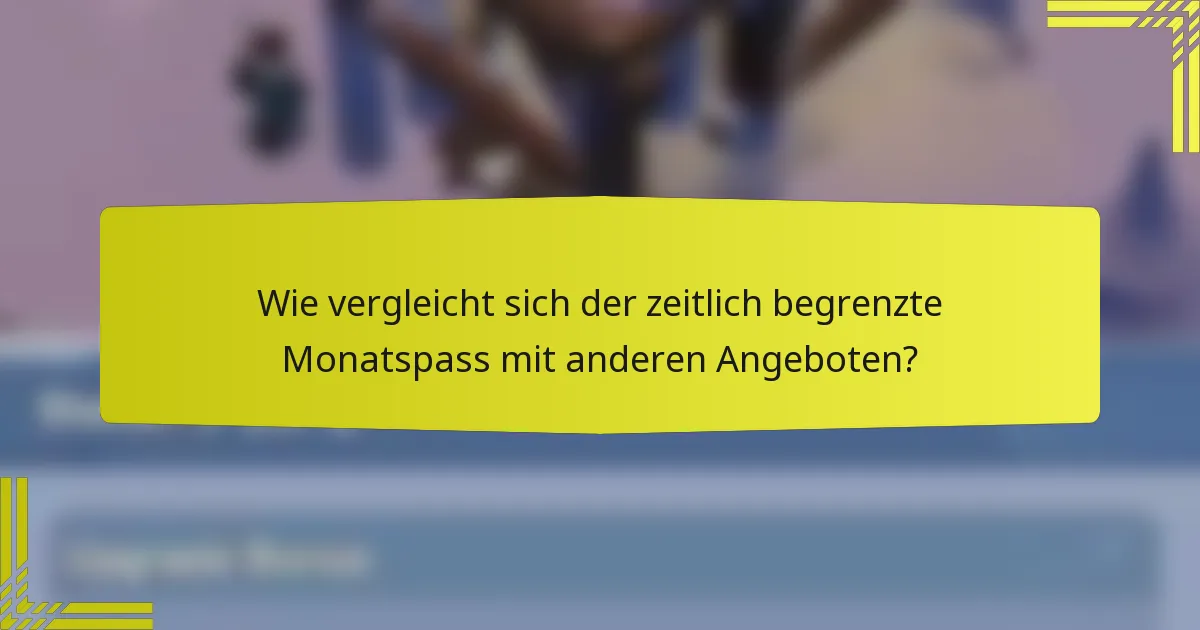 Wie vergleicht sich der zeitlich begrenzte Monatspass mit anderen Angeboten?
